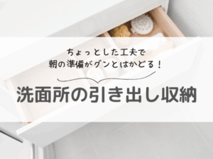 洗面所の引き出し収納術|ごちゃつく原因とスッキリ整えるコツ4選【実例あり】