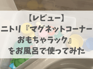 【レビュー】ニトリ「マグネットコーナーおもちゃラック」はお風呂のおもちゃ収納に最適！使って分かったメリットと注意点